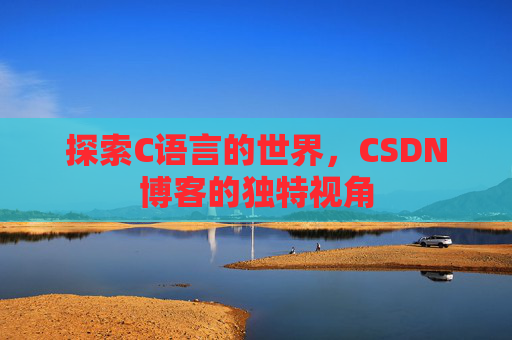 探索C语言的世界,CSDN博客的独特视角